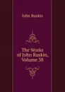 The Works of John Ruskin, Volume 38 - Рескин
