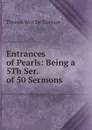 Entrances of Pearls: Being a 5Th Ser. of 50 Sermons - Thomas de Witt Talmage