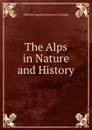 The Alps in Nature and History - William Augustus Brevoort Coolidge