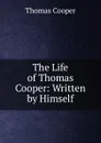 The Life of Thomas Cooper: Written by Himself - David James McCord