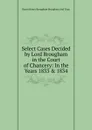 Select Cases Decided by Lord Brougham in the Court of Chancery: In the Years 1833 . 1834 - Henry Brougham