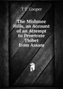 The Mishmee Hills, an Account of an Attempt to Penetrate Thibet from Assam - T T. Cooper