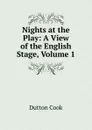 Nights at the Play: A View of the English Stage, Volume 1 - Dutton Cook