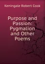 Purpose and Passion: Pygmalion and Other Poems - Keningale Robert Cook