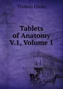 Tablets of Anatomy V.1, Volume 1 - Thomas Cooke