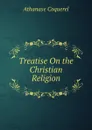 Treatise On the Christian Religion - Athanase Coquerel