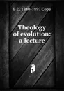 Theology of evolution: a lecture - E D. 1840-1897 Cope