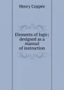 Elements of logic; designed as a manual of instruction - Henry Coppée