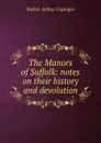 The Manors of Suffolk: notes on their history and devolution - Walter Arthur Copinger