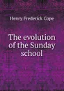 The evolution of the Sunday school - Henry Frederick Cope