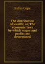 The distribution of wealth; or, The economic laws by which wages and profits are determined - Rufus Cope