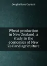 Wheat production in New Zealand; a study in the economics of New Zealand agriculture - Douglas Berry Copland