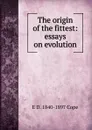 The origin of the fittest: essays on evolution - E D. 1840-1897 Cope