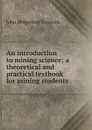 An introduction to mining science; a theoretical and practical textbook for mining students - John Bridgeford Coppock