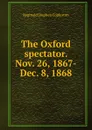 The Oxford spectator. Nov. 26, 1867-Dec. 8, 1868 - Reginald Stephen Copleston