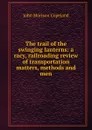 The trail of the swinging lanterns: a racy, railroading review of transportation matters, methods and men - John Morison Copeland