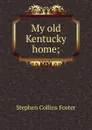 My old Kentucky home; - Stephen Collins Foster