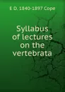 Syllabus of lectures on the vertebrata - E D. 1840-1897 Cope