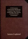 A Dictionary of Practical Medicine, Comprising General Pathology, the Nature and Treatment of Diseases - James Copland