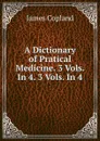 A Dictionary of Pratical Medicine. 3 Vols. In 4. 3 Vols. In 4. - James Copland