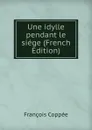 Une idylle pendant le siege (French Edition) - François Coppée