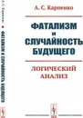 Фатализм и случайность будущего. Логический анализ - Карпенко А. С.