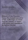 History of the Passion: being the Gospel narrative of the sufferings of Christ and the dolours of Mary ; with notes and comments by Arthur Devine - Arthur Devine