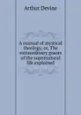 A manual of mystical theology, or, The extraordinary graces of the supernatural life explained - Arthur Devine