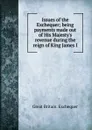 Issues of the Exchequer; being payments made out of His Majesty.s revenue during the reign of King James I - Great Britain. Exchequer