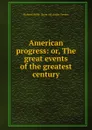 American progress: or, The great events of the greatest century - R.M. Devens