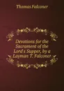 Devotions for the Sacrament of the Lord.s Supper, by a Layman T. Falconer. - Thomas Falconer