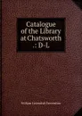 Catalogue of the Library at Chatsworth .: D-L - William Cavendish Devonshire