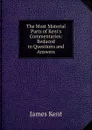 The Most Material Parts of Kent.s Commentaries: Reduced to Questions and Answers - Kent James