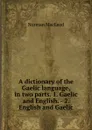 A dictionary of the Gaelic language, in two parts. 1. Gaelic and English. - 2. English and Gaelic - Norman Macleod