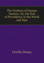 The Problem of Human Destiny: Or, the End of Providence in the World and Man - Orville Dewey
