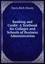 Banking and Credit: A Textbook for Colleges and Schools of Business Administration - Davis Rich Dewey