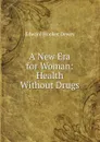 A New Era for Woman: Health Without Drugs - Edward Hooker Dewey