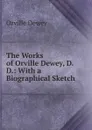 The Works of Orville Dewey, D.D.: With a Biographical Sketch - Orville Dewey