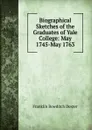 Biographical Sketches of the Graduates of Yale College: May 1745-May 1763 - Franklin Bowditch Dexter