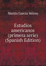 Estudios americanos (primera serie) (Spanish Edition) - Martín García Mérou