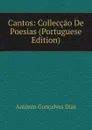 Cantos: Colleccao De Poesias (Portuguese Edition) - Antonio Gonçalves Dias