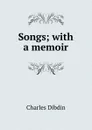 Songs; with a memoir - Charles Dibdin