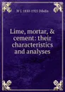 Lime, mortar, . cement: their characteristics and analyses - W J. 1850-1925 Dibdin