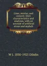 Lime, mortar, and cement: their characteristics and analyses, with an account of artificial stone and asphalt - W J. 1850-1925 Dibdin