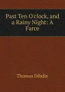 Past Ten O.clock, and a Rainy Night: A Farce - Thomas Dibdin