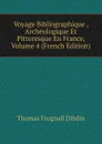 Voyage Bibliographique , Archeologique Et Pittoresque En France, Volume 4 (French Edition) - Thomas Frognall Dibdin