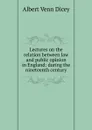 Lectures on the relation between law and public opinion in England: during the nineteenth century - Dicey Albert Venn