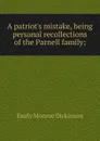 A patriot.s mistake, being personal recollections of the Parnell family; - Emily Monroe Dickinson