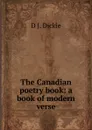 The Canadian poetry book: a book of modern verse - D J. Dickie