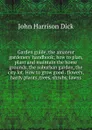 Garden guide, the amateur gardeners. handbook; how to plan, plant and maintain the home grounds, the suburban garden, the city lot. How to grow good . flowers, hardy plants, trees, shrubs, lawns - John Harrison Dick